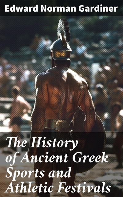 The History of Ancient Greek Sports and Athletic Festivals, Edward Norman Gardiner