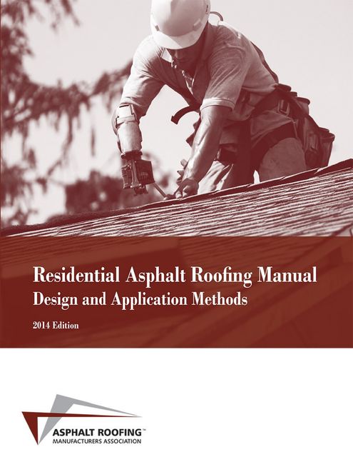 Residential Asphalt Roofing Manual Design and Application Methods 2014 Edition, Asphalt Roofing Manufacturers Association