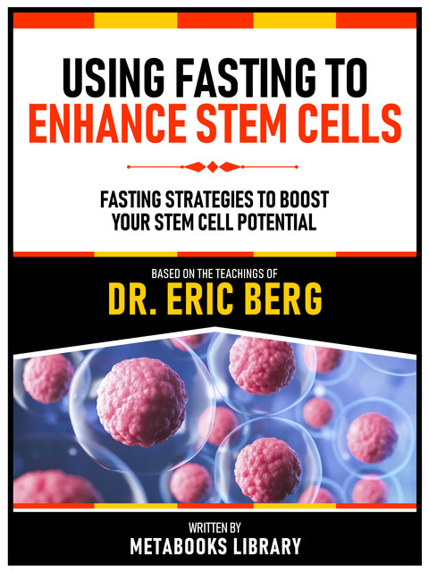 Using Fasting To Enhance Stem Cells – Based On The Teachings Of Dr. Eric Berg, Metabooks Library