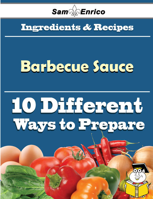 10 Ways to Use Barbecue Sauce (Recipe Book), Dusty Cordero