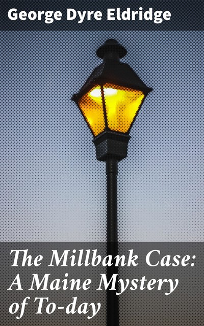 The Millbank Case: A Maine Mystery of To-day, George Dyre Eldridge