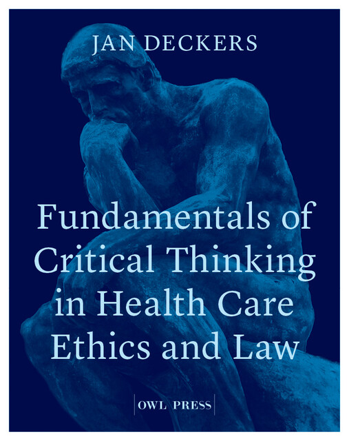 Fundamentals of critical thinking in healthcare ethics and law, Jan Deckers