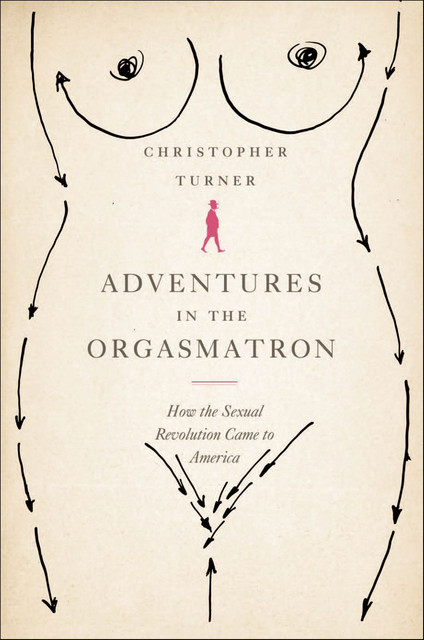 Adventures in the Orgasmatron: Wilhelm Reich and the Invention of Sex, Christopher Turner