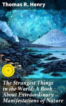 The Strangest Things in the World: A Book About Extraordinary Manifestations of Nature, Henry Thomas