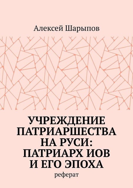 Учреждение патриаршества на Руси: патриарх Иов и его эпоха. Реферат, Алексей Шарыпов