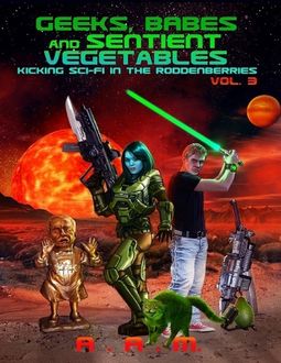 Geeks, Babes and Sentient Vegetables: Volume 3: Kicking Sci-Fi in the Roddenberries, Andrew Mitchell