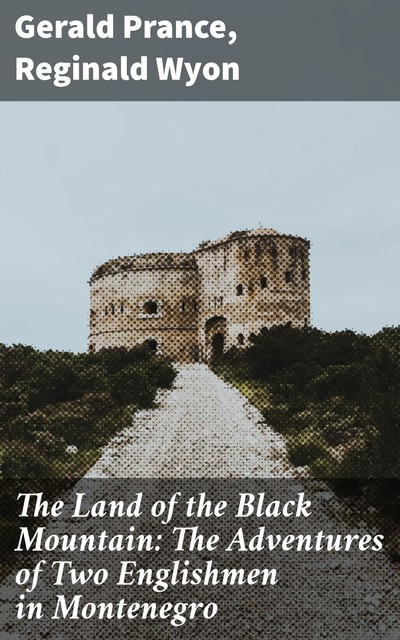 The Land of the Black Mountain: The Adventures of Two Englishmen in Montenegro, Reginald Wyon, Gerald Prance