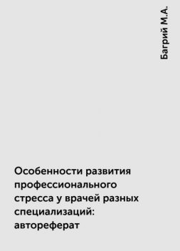 Особенности развития профессионального стресса у врачей разных специализаций: автореферат, Багрий М.А.