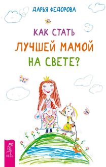 Как стать лучшей мамой на свете, Дарья Федорова
