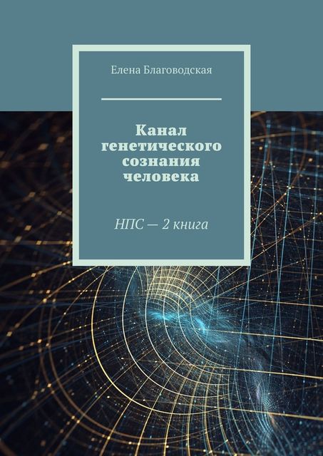 Канал генетического сознания человека. НПС — 2 книга, Елена Благоводская