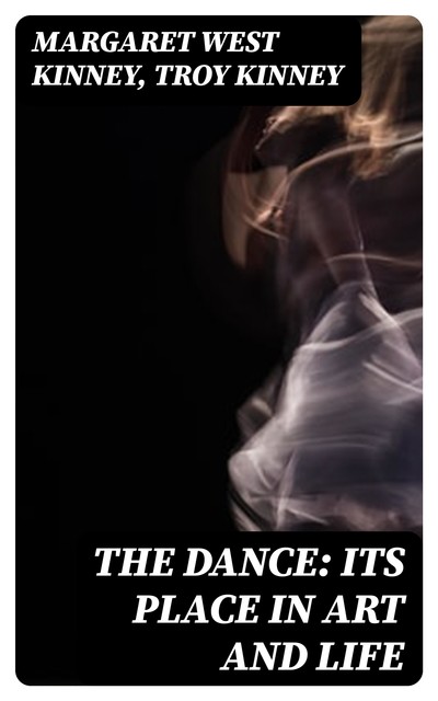 The Dance: Its Place in Art and Life, Margaret West Kinney, Troy Kinney