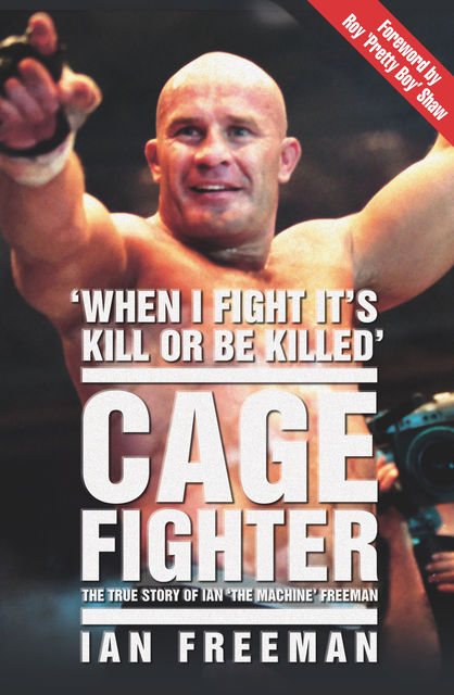 The Cage Fighter – The True Story of Ian 'The Machine' Freeman, Ian Freeman, Roy Pretty Boy' Shaw, Steve Richards, Stuart Wheatman