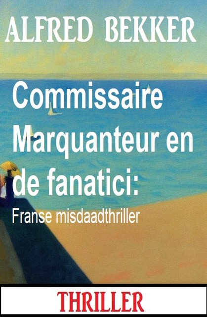 Commissaire Marquanteur en de fanatici: Franse misdaadthriller, Alfred Bekker