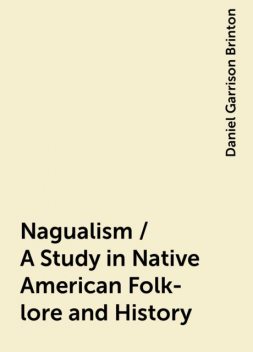 Nagualism / A Study in Native American Folk-lore and History, Daniel Garrison Brinton