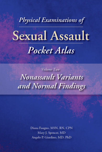 Physical Examinations of Sexual Assault Pocket Atlas, Volume Two: Nonassault Variants and Normal Findings, M.S, RN, Angelo P. Giardino, CPN, Diana Faugno, Mary J. Spencer