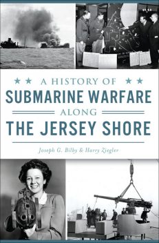 A History of Submarine Warfare Along the Jersey Shore, Harry Ziegler, Joseph G. Billy