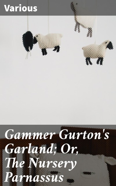 Gammer Gurton's Garland; Or, The Nursery Parnassus, Various