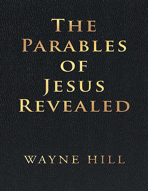 The Parables of Jesus Revealed, Wayne Hill