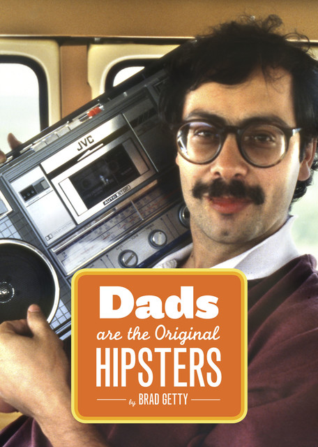 Dads Are the Original Hipsters, Brad Getty