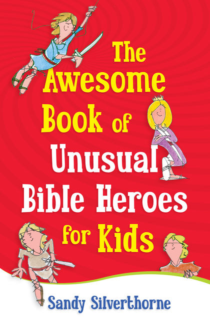 The Awesome Book of Unusual Bible Heroes for Kids, Sandy Silverthorne