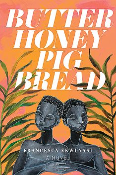 Butter Honey Pig Bread, Francesca Ekwuyasi