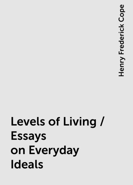 Levels of Living / Essays on Everyday Ideals, Henry Frederick Cope