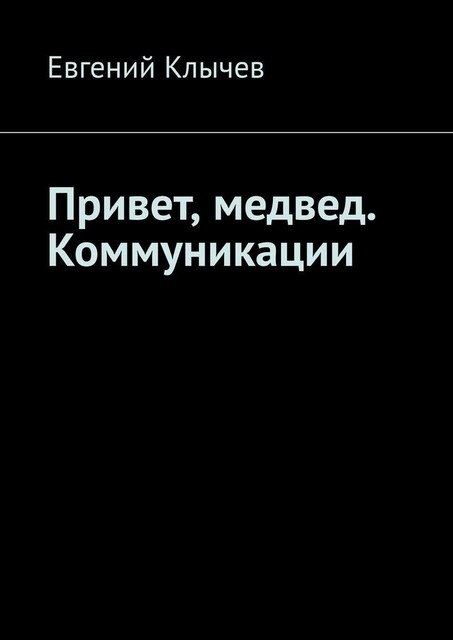 Привет, медвед. Коммуникации, Евгений Клычев