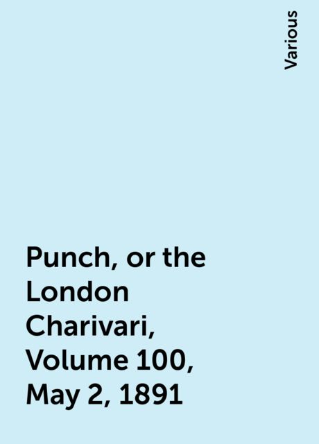 Punch, or the London Charivari, Volume 100, May 2, 1891, Various