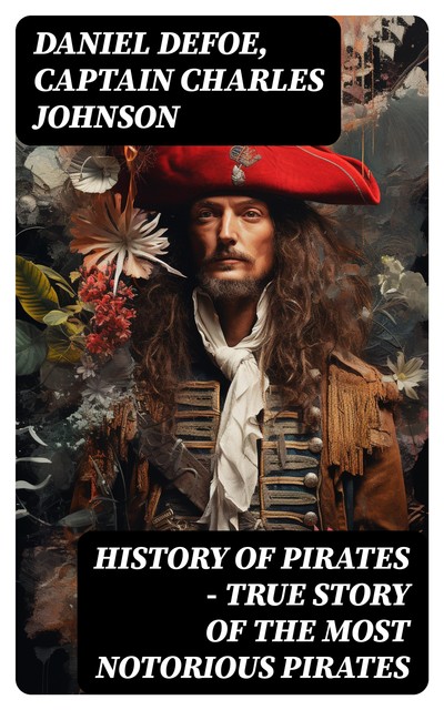 HISTORY OF PIRATES – True Story of the Most Notorious Pirates, Daniel Defoe, Captain Charles Johnson