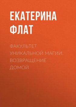 Факультет уникальной магии. Возвращение домой, Екатерина Флат