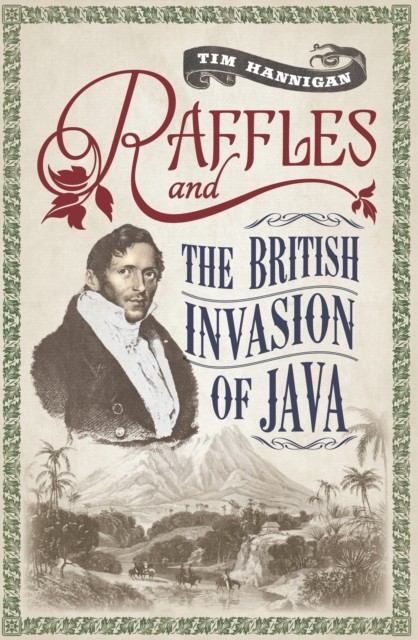 Raffles and the British Invasion of Java, Tim Hannigan