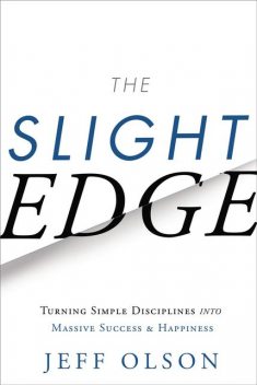 The Slight Edge: Turning Simple Disciplines into Massive Success and Happiness, Olson Jeff