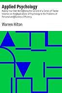 Applied Psychology: Making Your Own World Being the Second of a Series of Twelve Volumes on the Applications of Psychology to the Problems of Personal and Business Efficiency, Warren Hilton