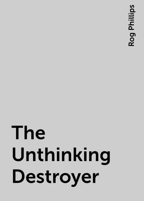 The Unthinking Destroyer, Rog Phillips