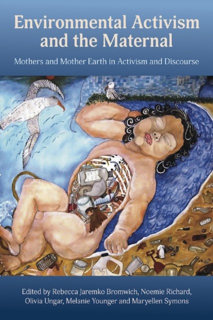 Environmental Activism and the Maternal: Mothers and Mother Earth in Activism and Discourse, Rebecca Jaremko Bromwich, Maryellen Symons, Melanie Younger, Noemie Richard, Olivia Ungar