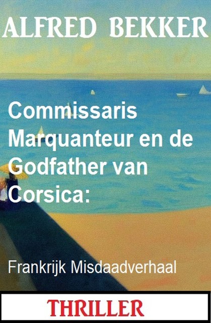 Commissaris Marquanteur en de Godfather van Corsica: Frankrijk Misdaadverhaal, Alfred Bekker