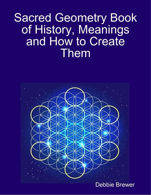 Sacred Geometry Book of History, Meanings and How to Create Them, Debbie Brewer