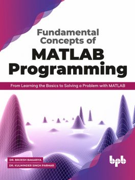 Fundamental Concepts of MATLAB Programming: From Learning the Basics to Solving a Problem with MATLAB, Brijesh Bakariya, Kulwinder Singh Parmar