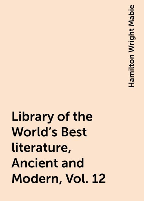 Library of the World's Best literature, Ancient and Modern, Vol. 12, Hamilton Wright Mabie