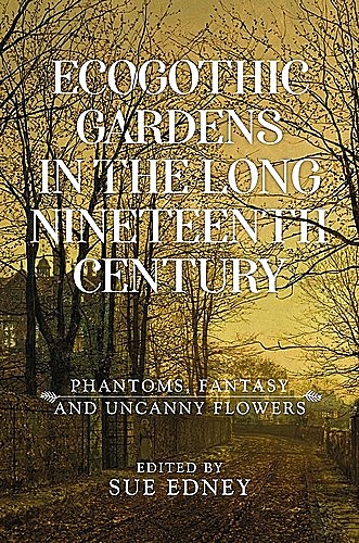 EcoGothic gardens in the long nineteenth century, Sue Edney