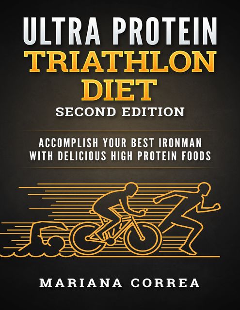 Ultra Protein Triathlon Diet Second Edition – Accomplish Your Best Ironman With Delicious High Protein Foods, Mariana Correa