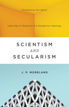 Scientism and Secularism, J.P. Moreland