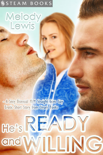 He's Ready and Willing – A Sexy Bisexual MMF Straight Goes Gay Erotic Short Story from Steam Books, Steam Books, Melody Lewis