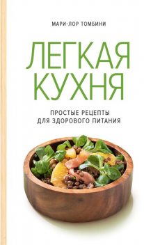 Легкая кухня: простые рецепты для здорового питания, Мари-Лор Томбини