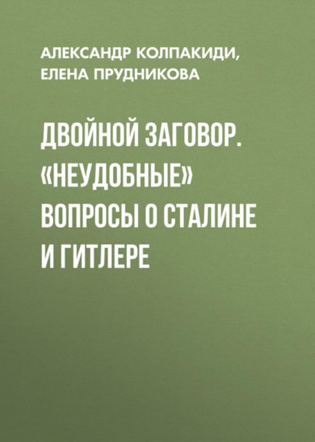 Двойной заговор. «Неудобные» вопросы о Сталине и Гитлере, Елена Прудникова, Александр Колпакиди