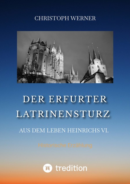 Der Erfurter Latrinensturz. Aus dem Leben Heinrichs VI, Christoph Werner