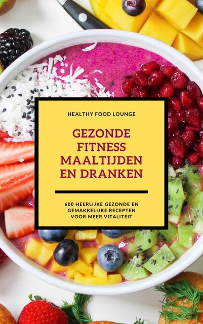 Gezonde Fitness Maaltijden En Dranken: 600 Heerlijke Gezonde En Gemakkelijke Recepten Voor Meer Vitaliteit, HEALTHY FOOD LOUNGE
