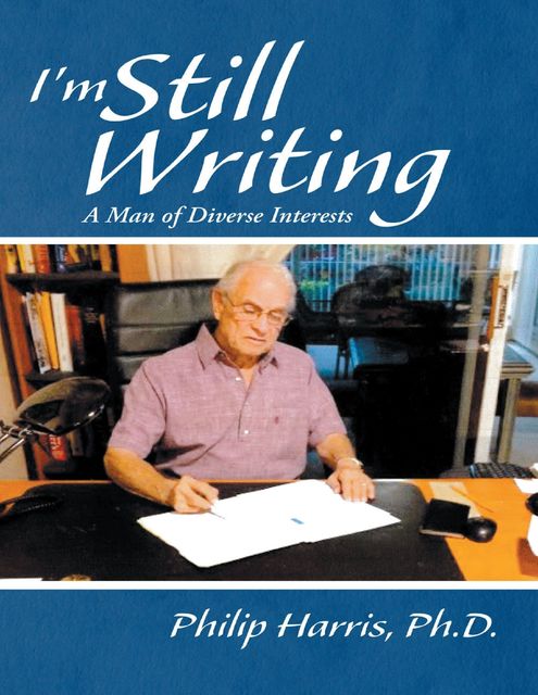 I'm Still Writing: A Man of Diverse Interests, Ph.D., Philip Harris