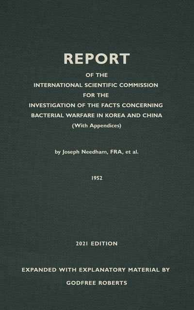 REPORT OF THE INTERNATIONAL SCIENTIFIC COMMISSION FOR THE INVESTIGATION OF THE FACTS CONCERNING BACTERIAL WARFARE IN KOREA AND CHINA With New, Original, and Explanatory Material, Godfree Roberts