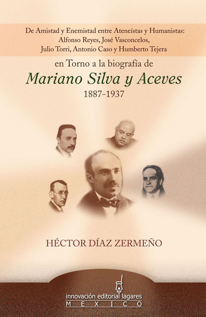 De Amistad y Enemistad entre Ateneístas y Humanistas en Torno a la biografía de Mariano Silva y Aceves 1887–1937, Héctor Díaz Zermeño